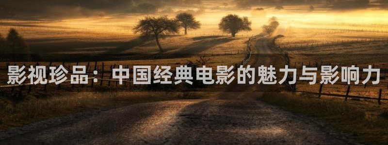 飞马影院：影视珍品：中国经典电影的魅力与影响力